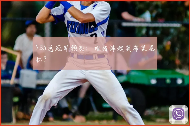 NBA总冠军预测：谁将捧起奥布莱恩杯？