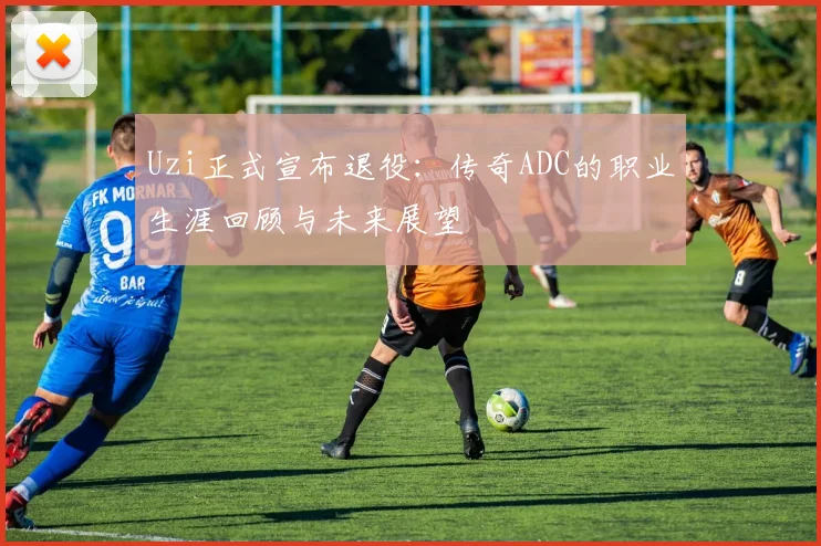 Uzi正式宣布退役：传奇ADC的职业生涯回顾与未来展望