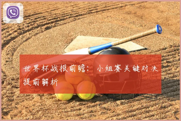 世界杯战报前瞻：小组赛关键对决提前解析
