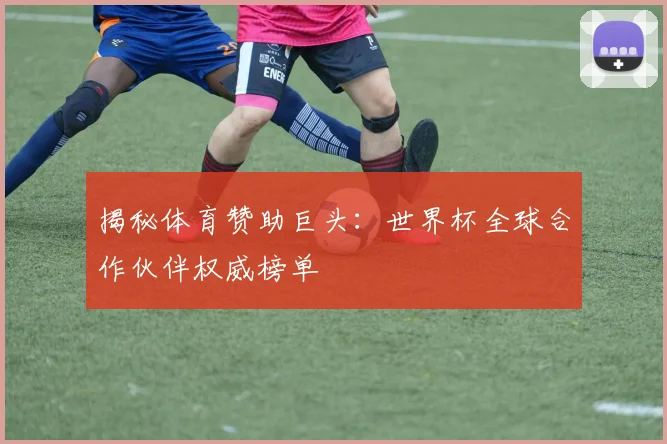 揭秘体育赞助巨头:世界杯全球合作伙伴权威榜单