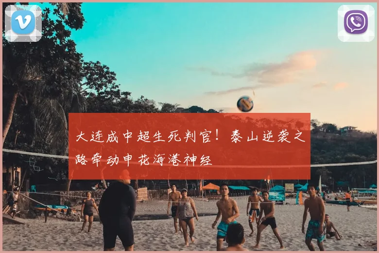 大连成中超生死判官！泰山逆袭之路牵动申花海港神经