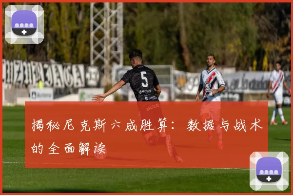 揭秘尼克斯六成胜算：数据与战术的全面解读
