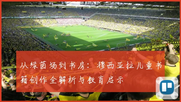 从绿茵场到书房：穆西亚拉儿童书籍创作全解析与教育启示