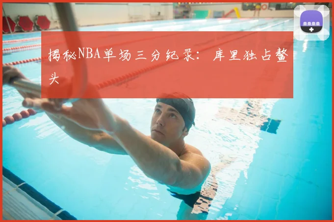 揭秘NBA单场三分纪录：库里独占鳌头