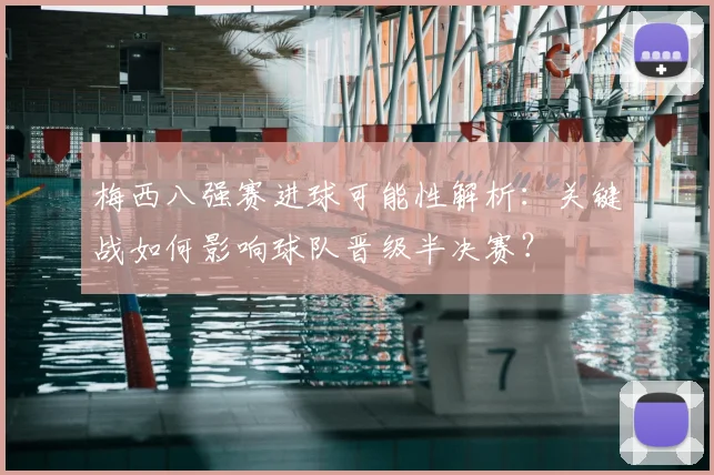 梅西八强赛进球可能性解析：关键战如何影响球队晋级半决赛？