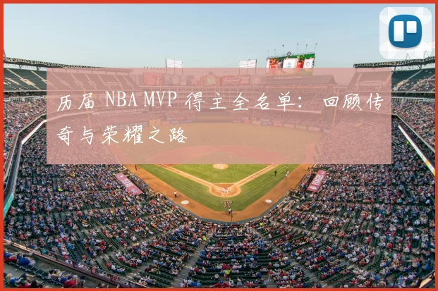 历届 NBA MVP 得主全名单：回顾传奇与荣耀之路
