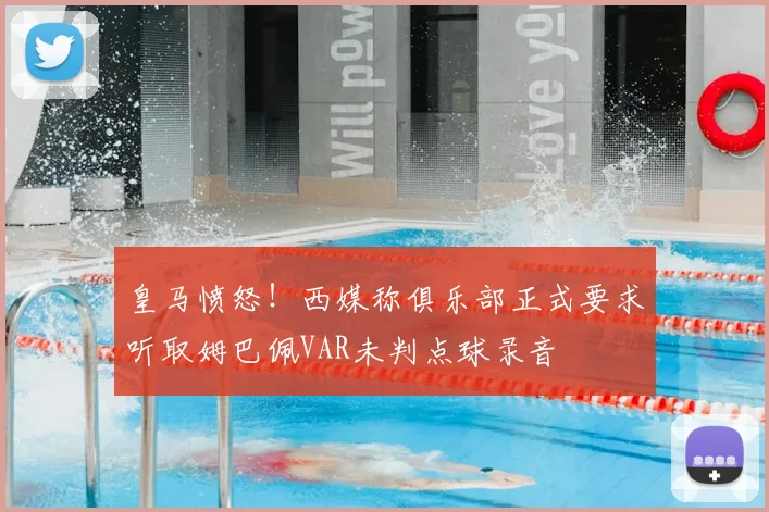 皇马愤怒！西媒称俱乐部正式要求听取姆巴佩VAR未判点球录音