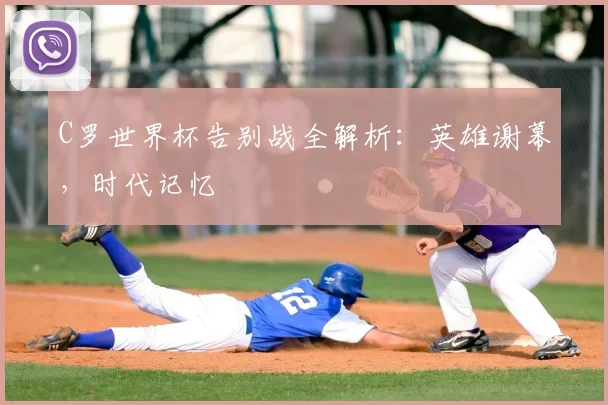 C罗世界杯告别战全解析：英雄谢幕，时代记忆